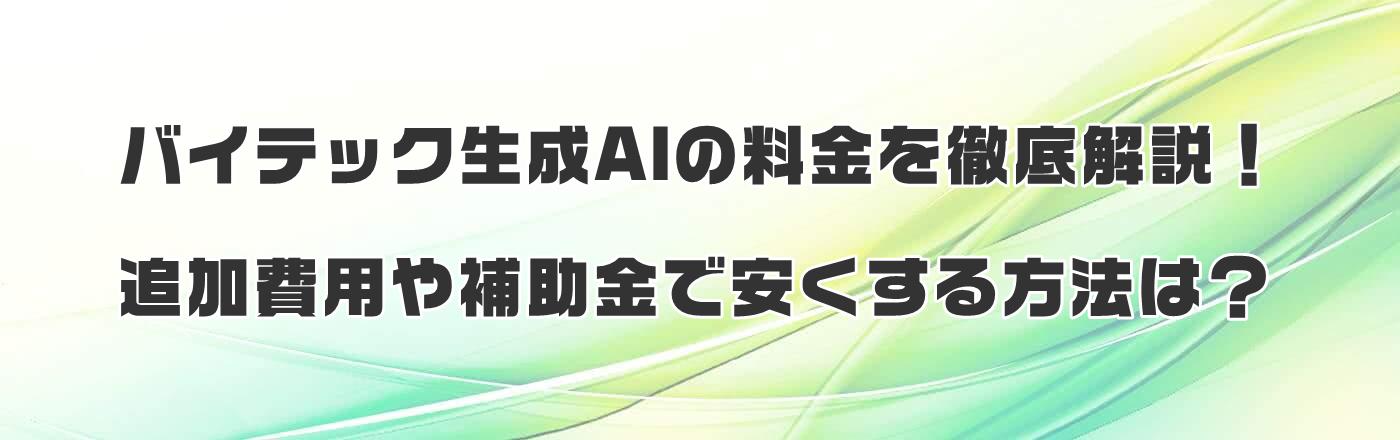 バイテック生成AIの料金を徹底解説!追加費用や補助金で安くする方法は?
